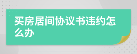 买房居间协议书违约怎么办