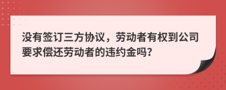 没有签订三方协议，劳动者有权到公司要求偿还劳动者的违约金吗？