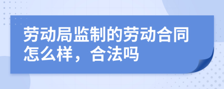 劳动局监制的劳动合同怎么样，合法吗