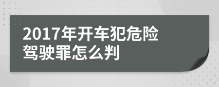 2017年开车犯危险驾驶罪怎么判