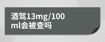 酒驾13mg/100ml会被查吗