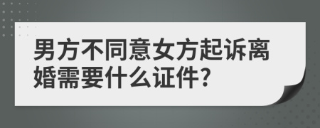 男方不同意女方起诉离婚需要什么证件?