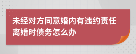 未经对方同意婚内有违约责任离婚时债务怎么办