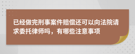 已经做完刑事案件赔偿还可以向法院请求委托律师吗，有哪些注意事项