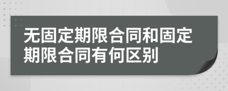 无固定期限合同和固定期限合同有何区别