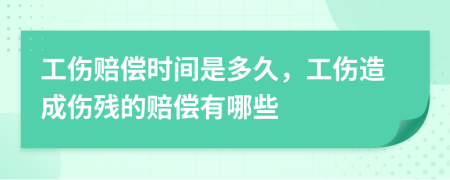 工伤赔偿时间是多久，工伤造成伤残的赔偿有哪些