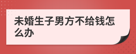 未婚生子男方不给钱怎么办