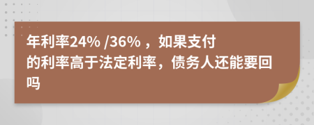 年利率24% /36% ，如果支付的利率高于法定利率，债务人还能要回吗