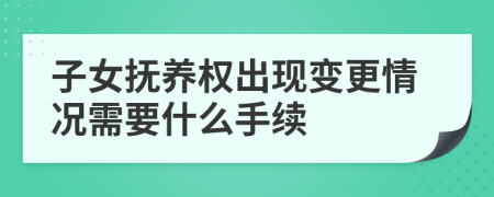 子女抚养权出现变更情况需要什么手续