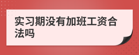 实习期没有加班工资合法吗