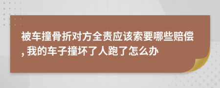 被车撞骨折对方全责应该索要哪些赔偿, 我的车子撞坏了人跑了怎么办