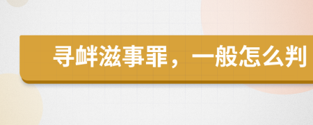 寻衅滋事罪，一般怎么判