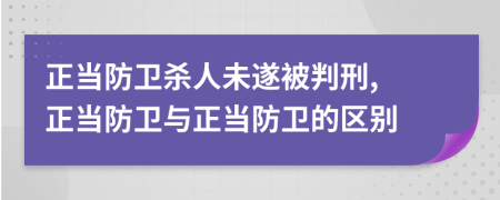 正当防卫杀人未遂被判刑, 正当防卫与正当防卫的区别