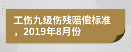 工伤九级伤残赔偿标准，2019年8月份