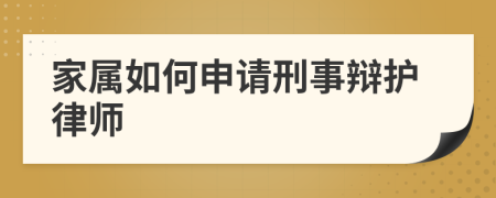 家属如何申请刑事辩护律师