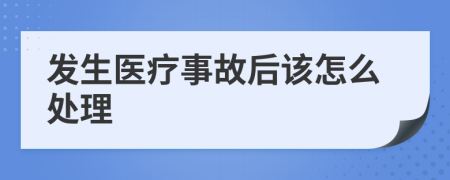 发生医疗事故后该怎么处理
