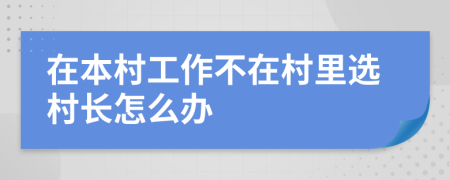 在本村工作不在村里选村长怎么办