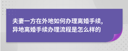 夫妻一方在外地如何办理离婚手续, 异地离婚手续办理流程是怎么样的