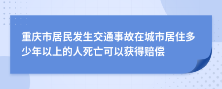 重庆市居民发生交通事故在城市居住多少年以上的人死亡可以获得赔偿