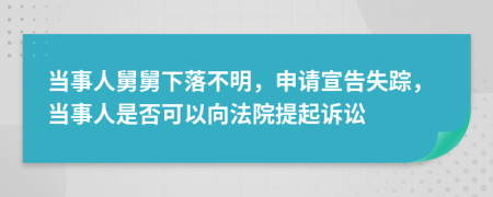 当事人舅舅下落不明，申请宣告失踪，当事人是否可以向法院提起诉讼