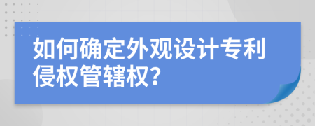 如何确定外观设计专利侵权管辖权？