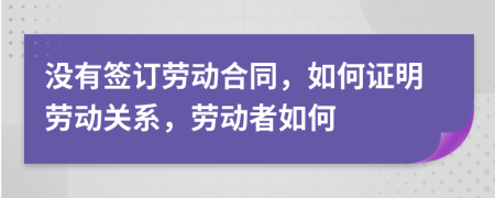 没有签订劳动合同，如何证明劳动关系，劳动者如何