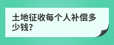 土地征收每个人补偿多少钱？
