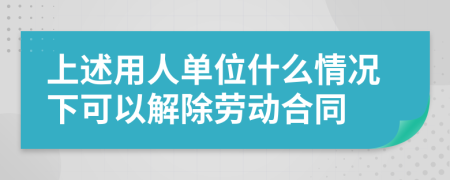 上述用人单位什么情况下可以解除劳动合同