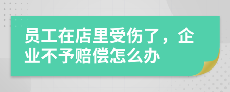 员工在店里受伤了，企业不予赔偿怎么办