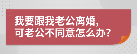 我要跟我老公离婚, 可老公不同意怎么办?