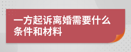 一方起诉离婚需要什么条件和材料