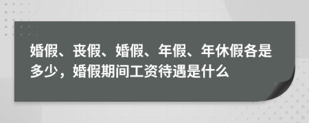 婚假、丧假、婚假、年假、年休假各是多少，婚假期间工资待遇是什么