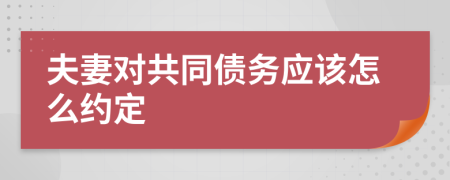 夫妻对共同债务应该怎么约定