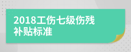 2018工伤七级伤残补贴标准