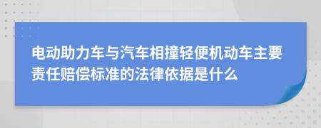 电动助力车与汽车相撞轻便机动车主要责任赔偿标准的法律依据是什么
