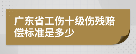 广东省工伤十级伤残赔偿标准是多少