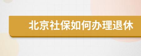 北京社保如何办理退休