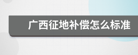 广西征地补偿怎么标准