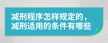 减刑程序怎样规定的，减刑适用的条件有哪些