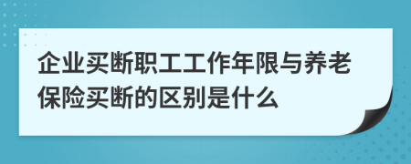 企业买断职工工作年限与养老保险买断的区别是什么