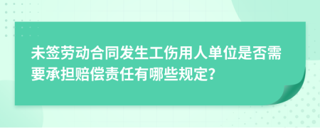 未签劳动合同发生工伤用人单位是否需要承担赔偿责任有哪些规定？