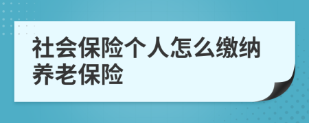 社会保险个人怎么缴纳养老保险