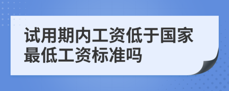 试用期内工资低于国家最低工资标准吗