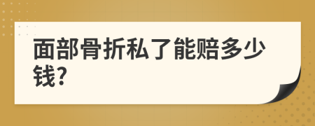 面部骨折私了能赔多少钱?