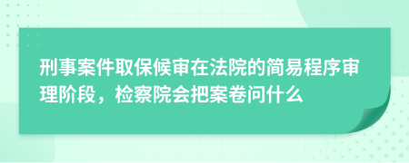 刑事案件取保候审在法院的简易程序审理阶段，检察院会把案卷问什么