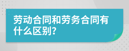 劳动合同和劳务合同有什么区别？