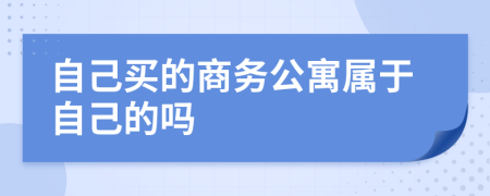 自己买的商务公寓属于自己的吗