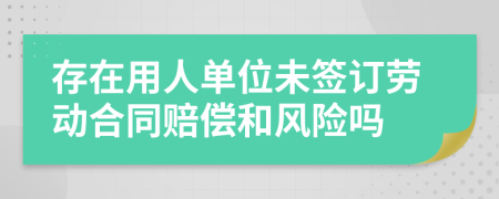 存在用人单位未签订劳动合同赔偿和风险吗