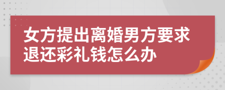 女方提出离婚男方要求退还彩礼钱怎么办