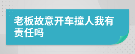 老板故意开车撞人我有责任吗